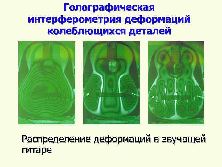 Голографическая интерферометрия деформаций колеблющихся деталей Распределение деформаций в звучащей гитаре 