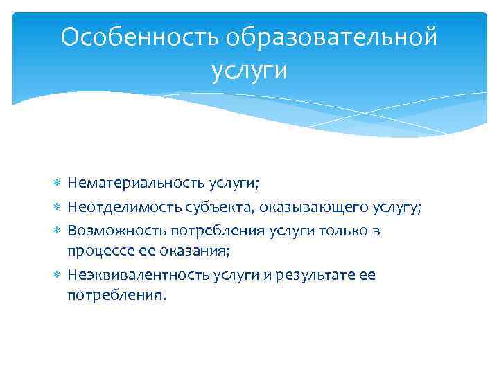 Особенность образовательной услуги Нематериальность услуги; Неотделимость субъекта, оказывающего услугу; Возможность потребления услуги только в