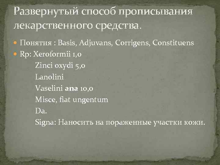 Развернутый способ прописывания лекарственного средства. Понятия : Basis, Adjuvans, Corrigens, Constituens Rp: Xeroformii 1,