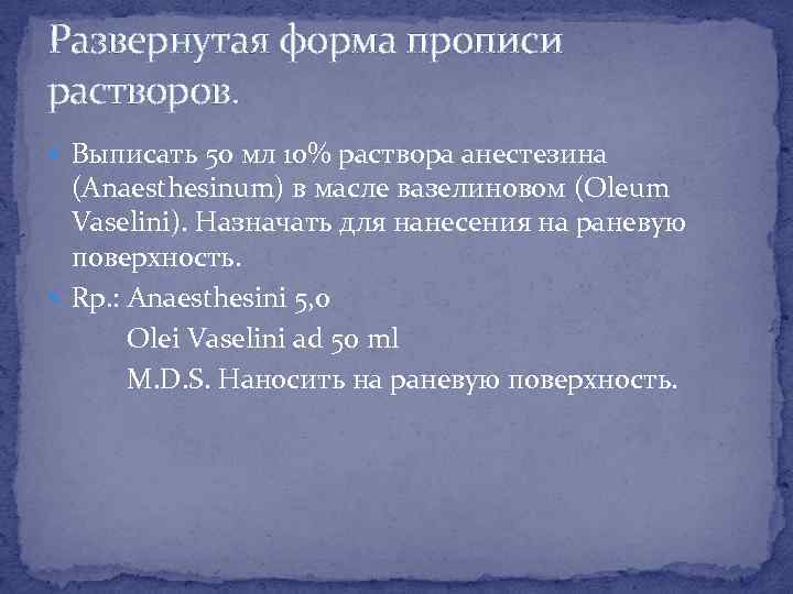 Развернутая форма прописи растворов. Выписать 50 мл 10% раствора анестезина (Anaesthesinum) в масле вазелиновом