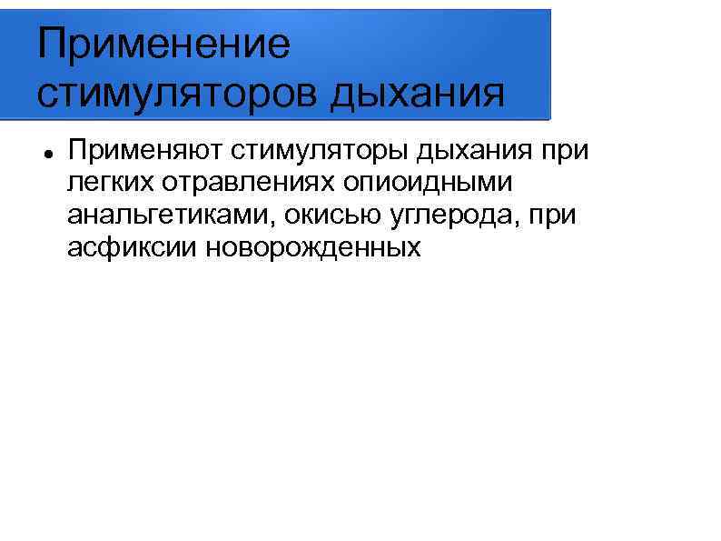 Применение стимуляторов дыхания Применяют стимуляторы дыхания при легких отравлениях опиоидными анальгетиками, окисью углерода, при