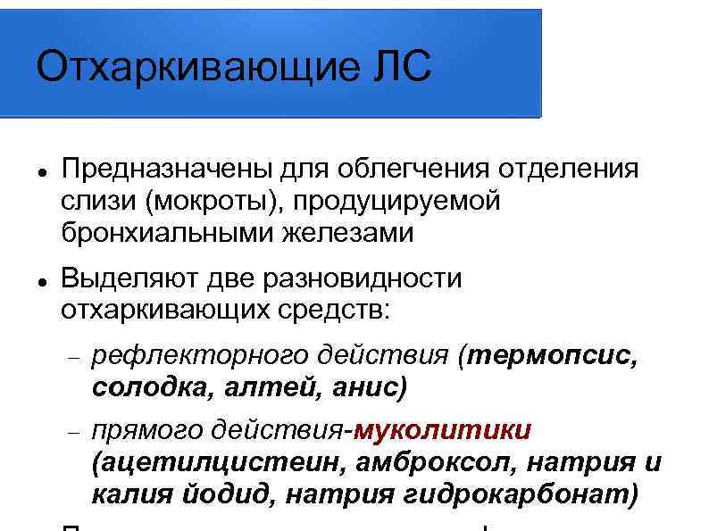 Отхаркивающие ЛС Предназначены для облегчения отделения слизи (мокроты), продуцируемой бронхиальными железами Выделяют две разновидности