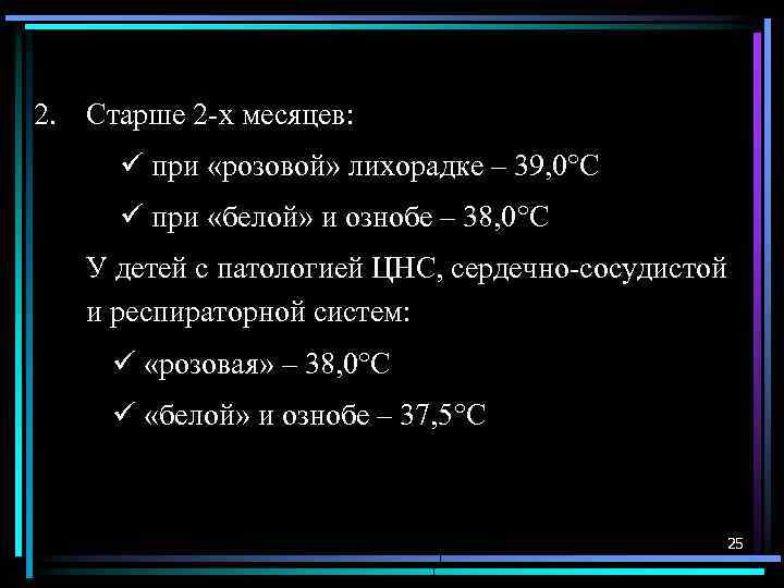 2. Старше 2 -х месяцев: при «розовой» лихорадке – 39, 0°С при «белой» и