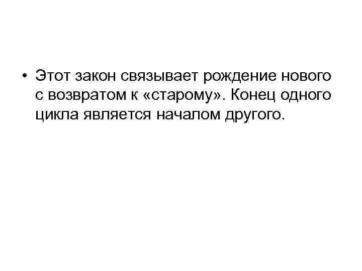  • Этот закон связывает рождение нового с возвратом к «старому» . Конец одного