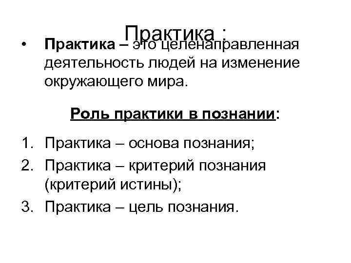  • Практика : Практика – это целенаправленная деятельность людей на изменение окружающего мира.
