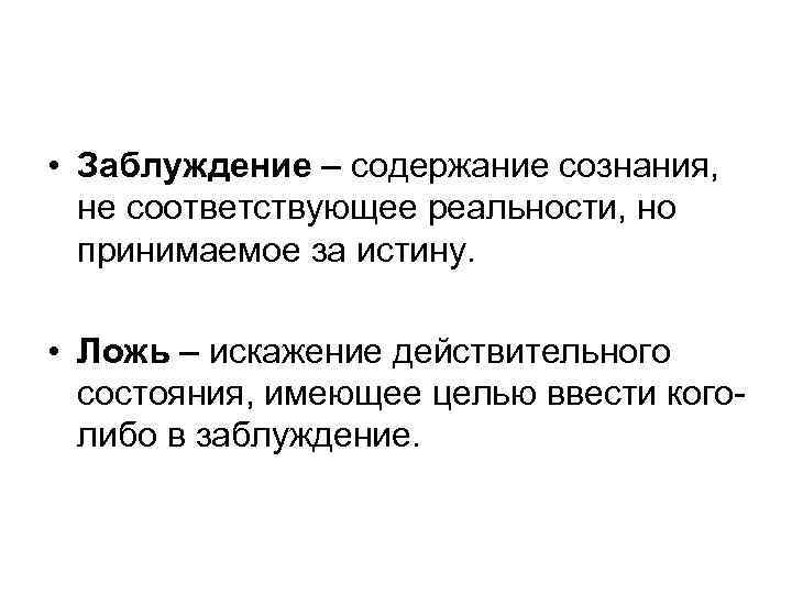  • Заблуждение – содержание сознания, не соответствующее реальности, но принимаемое за истину. •