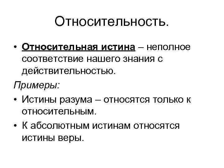 Относительность. • Относительная истина – неполное соответствие нашего знания с действительностью. Примеры: • Истины