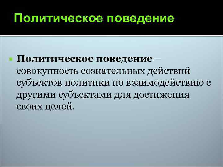 Политическое поведение – совокупность сознательных действий субъектов политики по взаимодействию с другими субъектами для