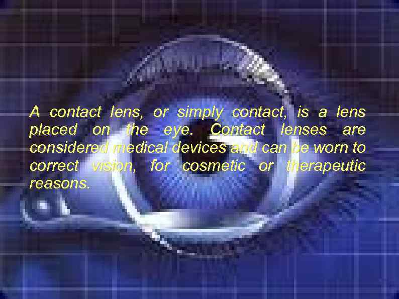 A contact lens, or simply contact, is a lens placed on the eye. Contact