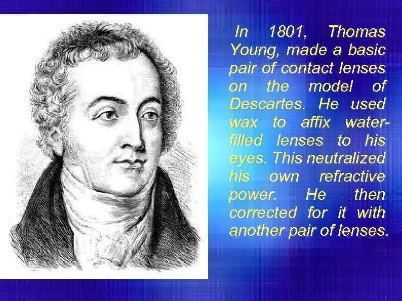 In 1801, Thomas Young, made a basic pair of contact lenses on the model
