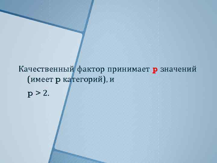 Качественный фактор принимает p значений (имеет p категорий), и p > 2. 