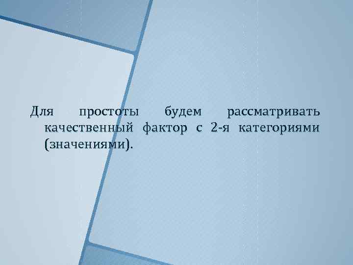 Для простоты будем рассматривать качественный фактор с 2 -я категориями (значениями). 