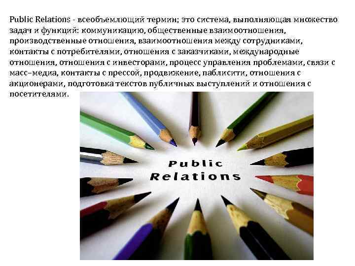 Public Relations всеобъемлющий термин; это система, выполняющая множество задач и функций: коммуникацию, общественные взаимоотношения,