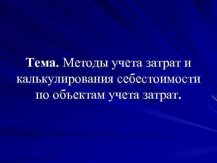Тема. Методы учета затрат и Тема. калькулирования себестоимости по объектам учета затрат. 