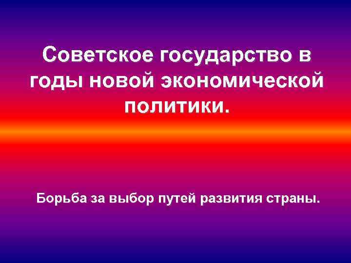 Советское государство в годы новой экономической политики. Борьба за выбор путей развития страны. 