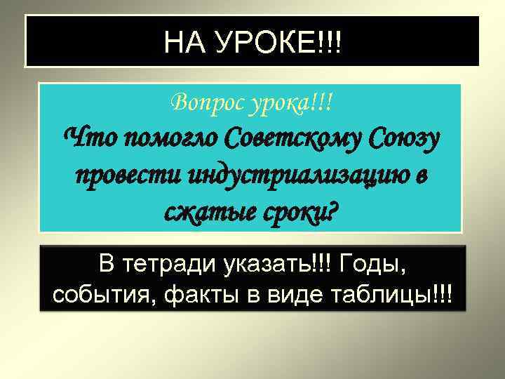 НА УРОКЕ!!! Вопрос урока!!! Что помогло Советскому Союзу провести индустриализацию в сжатые сроки? В