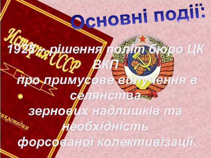 1928 – рішення політ бюро ЦК ВКП про примусове вилучення в селянства зернових надлишків