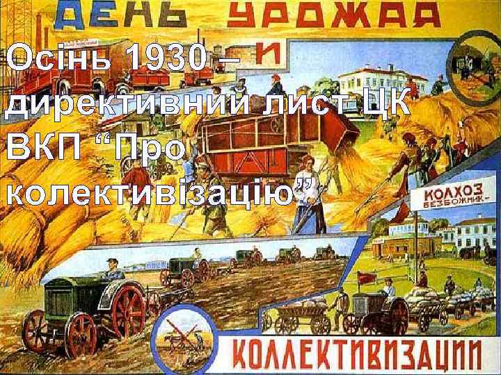 Осінь 1930 – директивний лист ЦК ВКП “Про колективізацію” 
