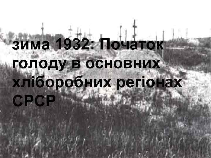 зима 1932: Початок голоду в основних хліборобних регіонах СРСР 