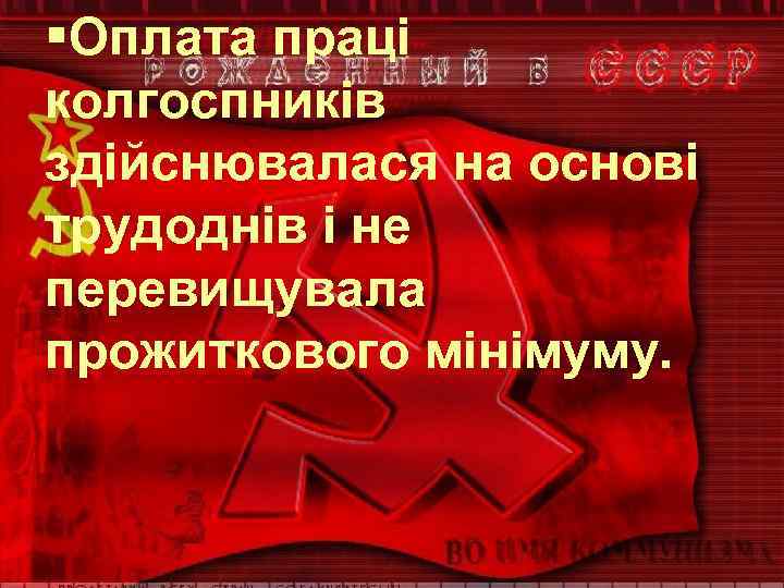 §Оплата праці колгоспників здійснювалася на основі трудоднів і не перевищувала прожиткового мінімуму. 