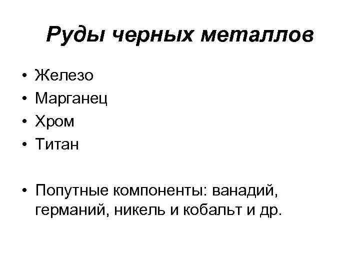 Руды черных металлов • • Железо Марганец Хром Титан • Попутные компоненты: ванадий, германий,
