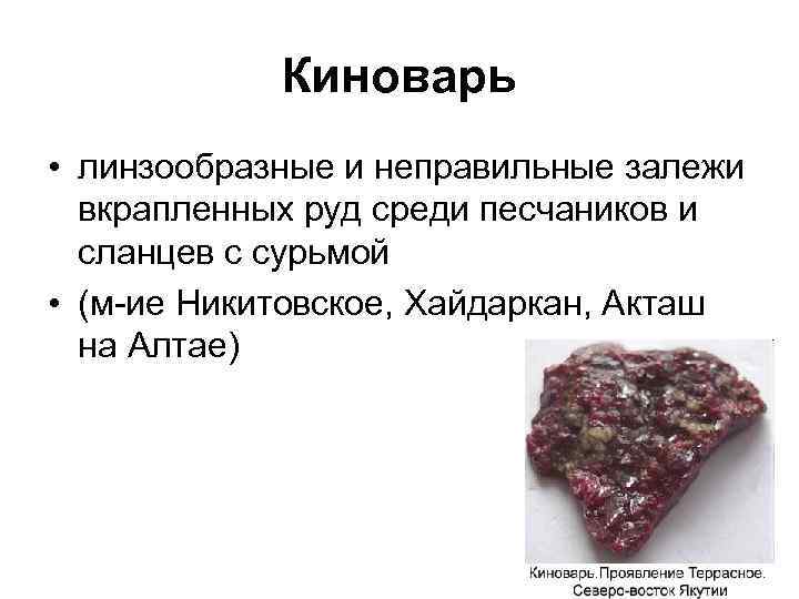 Киноварь • линзообразные и неправильные залежи вкрапленных руд среди песчаников и сланцев с сурьмой