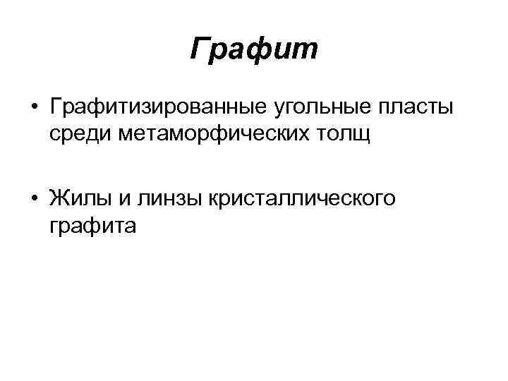 Графит • Графитизированные угольные пласты среди метаморфических толщ • Жилы и линзы кристаллического графита
