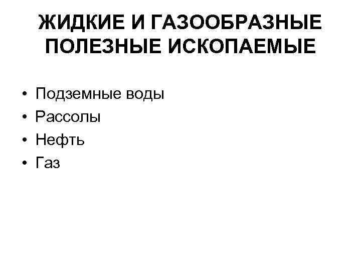 ЖИДКИЕ И ГАЗООБРАЗНЫЕ ПОЛЕЗНЫЕ ИСКОПАЕМЫЕ • • Подземные воды Рассолы Нефть Газ 