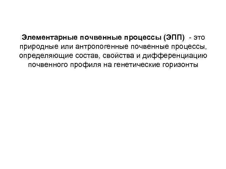 Элементарные почвенные процессы (ЭПП) - это природные или антропогенные почвенные процессы, определяющие состав, свойства