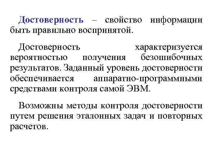 Достоверность – свойство информации быть правильно воспринятой. Достоверность характеризуется вероятностью получения безошибочных результатов. Заданный