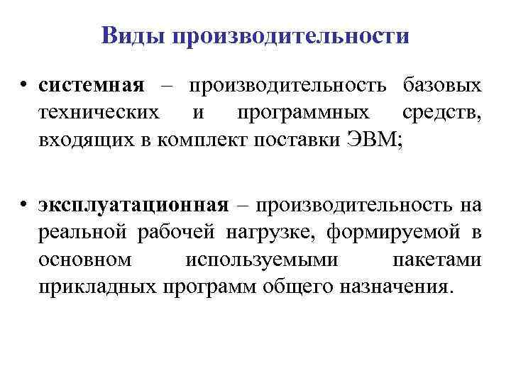 Виды производительности • системная – производительность базовых технических и программных средств, входящих в комплект