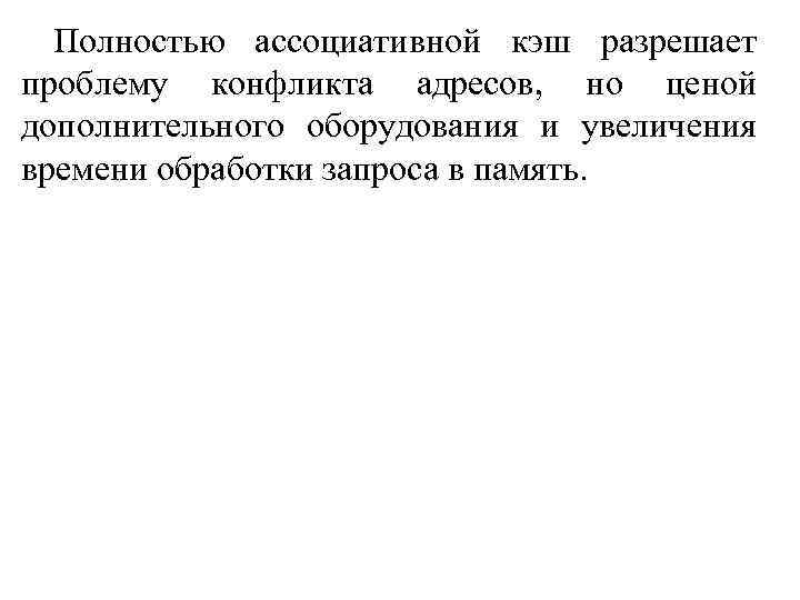 Полностью ассоциативной кэш разрешает проблему конфликта адресов, но ценой дополнительного оборудования и увеличения времени