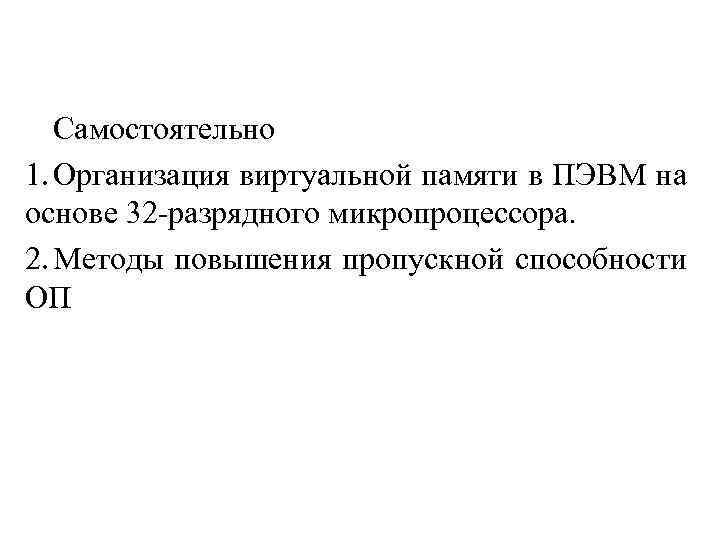 Самостоятельно 1. Организация виртуальной памяти в ПЭВМ на основе 32 -разрядного микропроцессора. 2. Методы