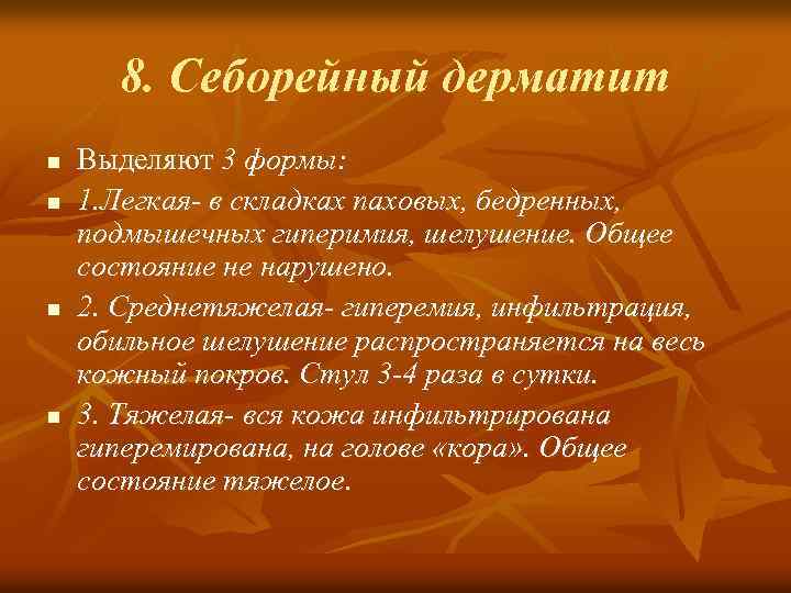 8. Себорейный дерматит n n Выделяют 3 формы: 1. Легкая- в складках паховых, бедренных,