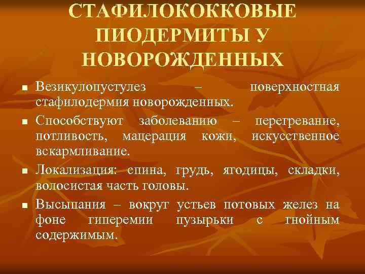 СТАФИЛОКОККОВЫЕ ПИОДЕРМИТЫ У НОВОРОЖДЕННЫХ n n Везикулопустулез – поверхностная стафилодермия новорожденных. Способствуют заболеванию –
