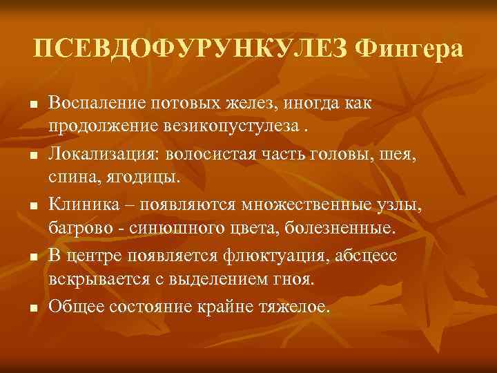 ПСЕВДОФУРУНКУЛЕЗ Фингера n n n Воспаление потовых желез, иногда как продолжение везикопустулеза. Локализация: волосистая