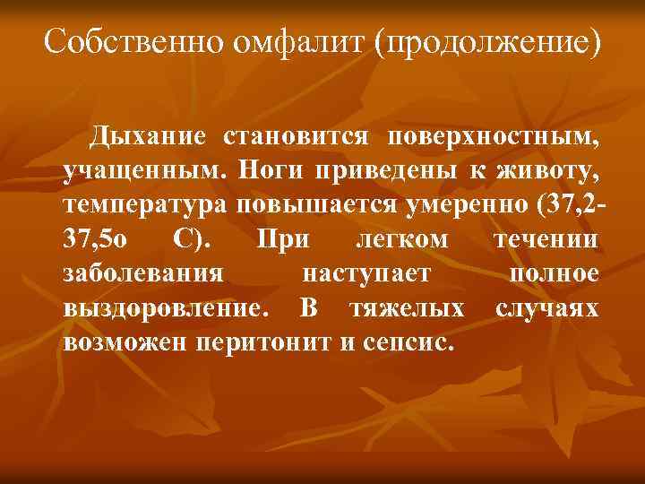 Собственно омфалит (продолжение) Дыхание становится поверхностным, учащенным. Ноги приведены к животу, температура повышается умеренно