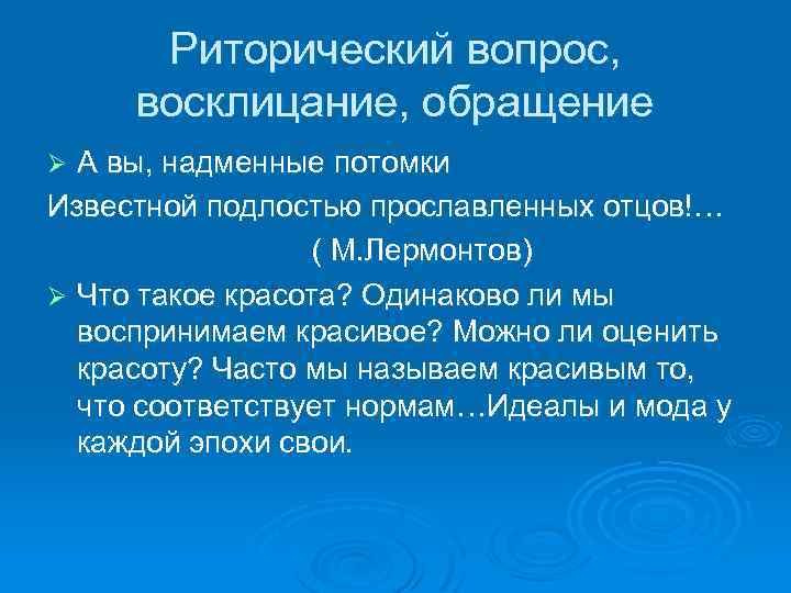 Риторический вопрос, восклицание, обращение А вы, надменные потомки Известной подлостью прославленных отцов!… ( М.