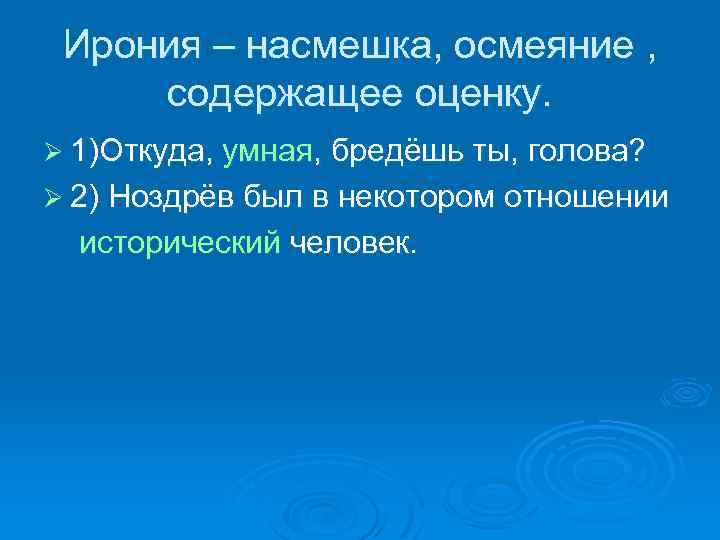 Ирония – насмешка, осмеяние , содержащее оценку. Ø 1)Откуда, умная, бредёшь ты, голова? Ø