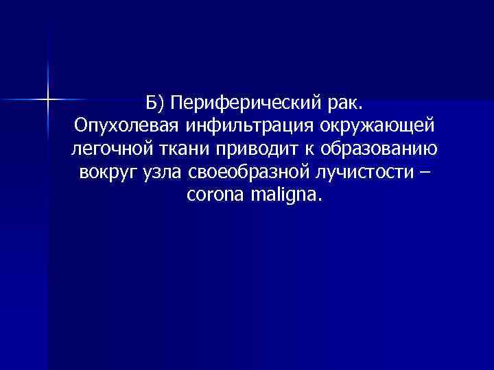 Б) Периферический рак. Опухолевая инфильтрация окружающей легочной ткани приводит к образованию вокруг узла своеобразной