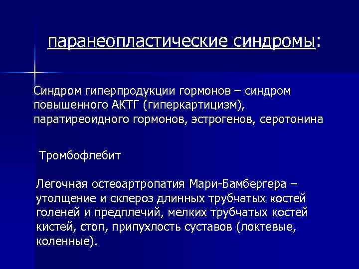 паранеопластические синдромы: Синдром гиперпродукции гормонов – синдром повышенного АКТГ (гиперкартицизм), паратиреоидного гормонов, эстрогенов, серотонина