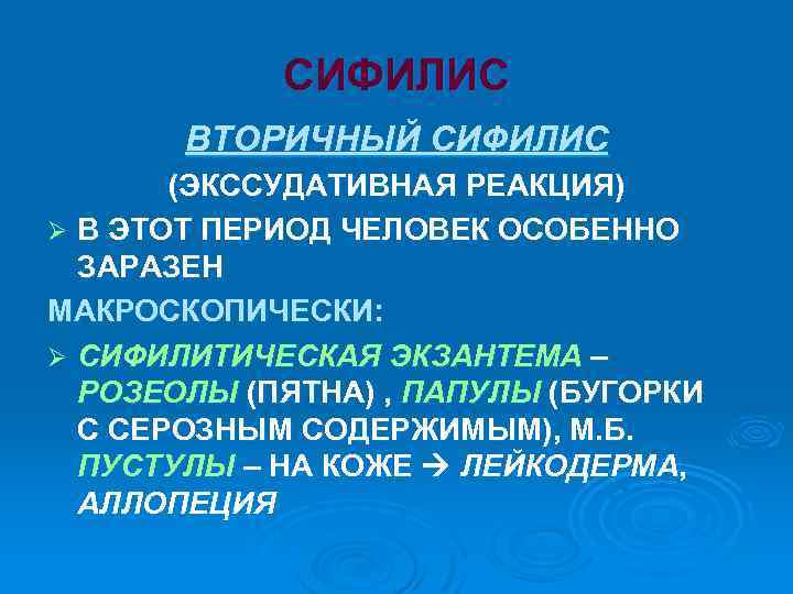 СИФИЛИС ВТОРИЧНЫЙ СИФИЛИС (ЭКССУДАТИВНАЯ РЕАКЦИЯ) Ø В ЭТОТ ПЕРИОД ЧЕЛОВЕК ОСОБЕННО ЗАРАЗЕН МАКРОСКОПИЧЕСКИ: Ø