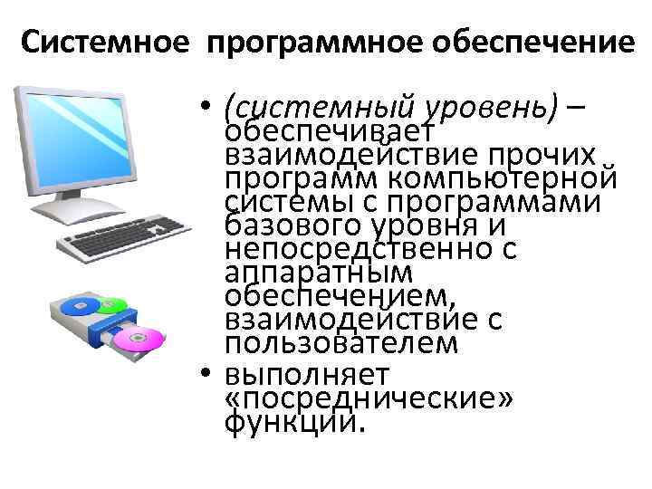 Системное программное обеспечение • (системный уровень) – обеспечивает взаимодействие прочих программ компьютерной системы с
