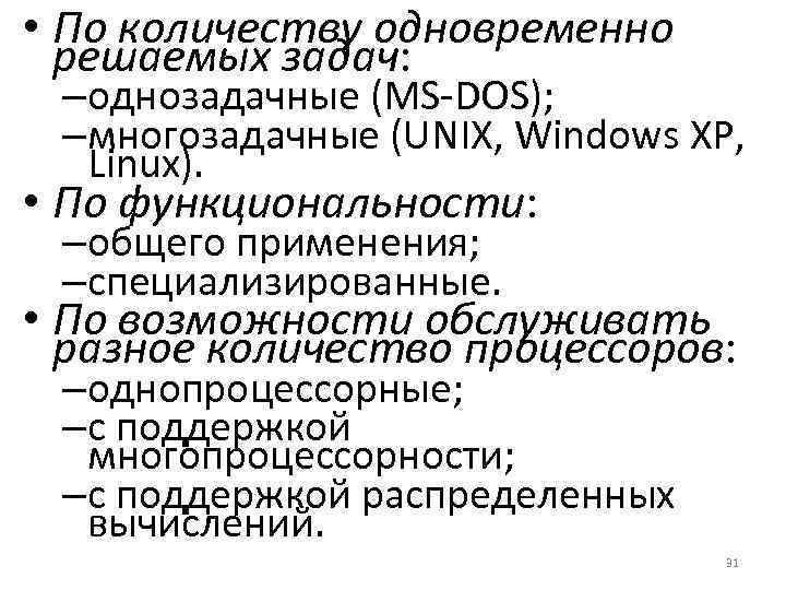  • По количеству одновременно решаемых задач: –однозадачные (MS-DOS); –многозадачные (UNIX, Windows XP, Linux).