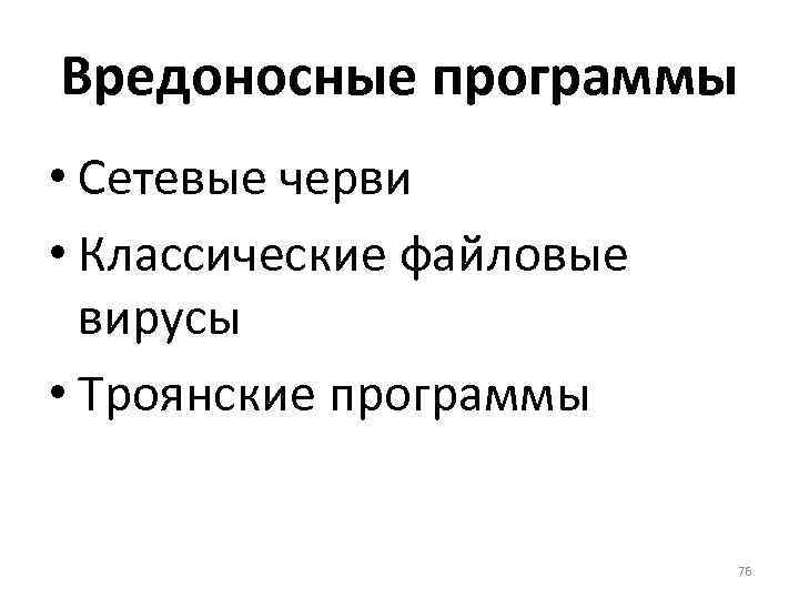 Вредоносные программы • Сетевые черви • Классические файловые вирусы • Троянские программы 76 