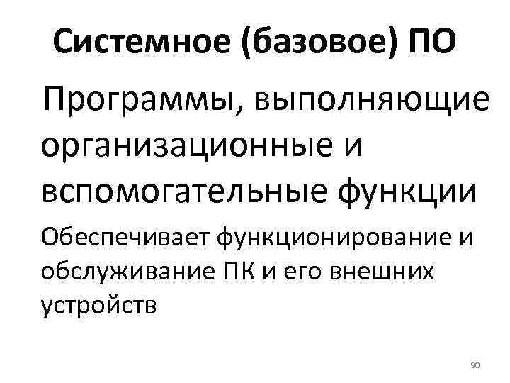 Системное (базовое) ПО Программы, выполняющие организационные и вспомогательные функции Обеспечивает функционирование и обслуживание ПК