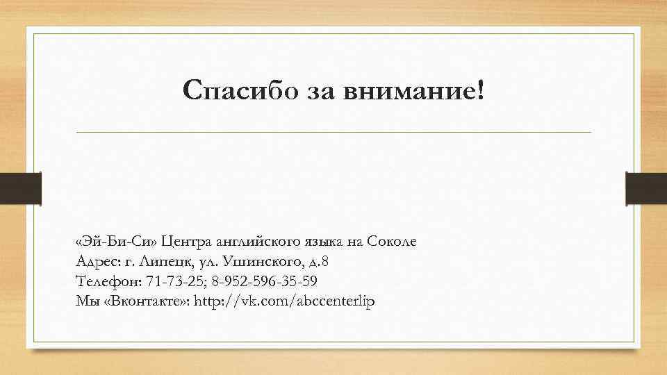Спасибо за внимание! «Эй-Би-Си» Центра английского языка на Соколе Адрес: г. Липецк, ул. Ушинского,