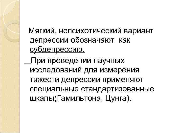 Мягкий, непсихотический вариант депрессии обозначают как субдепрессию. При проведении научных исследований для измерения тяжести