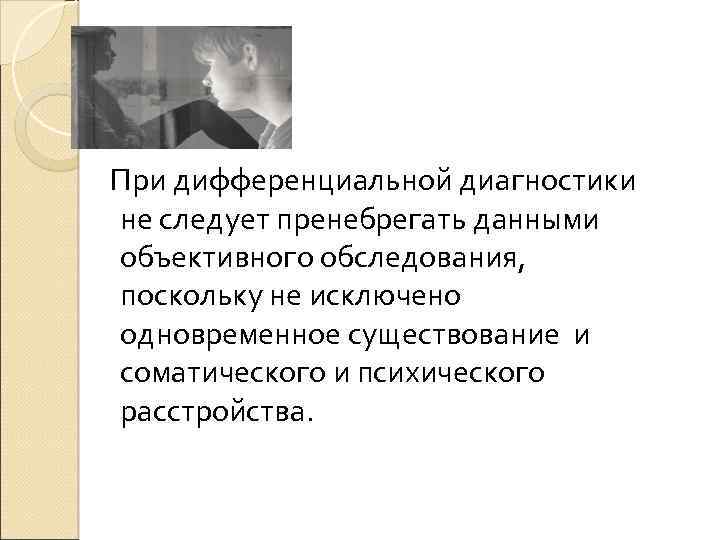 При дифференциальной диагностики не следует пренебрегать данными объективного обследования, поскольку не исключено одновременное существование