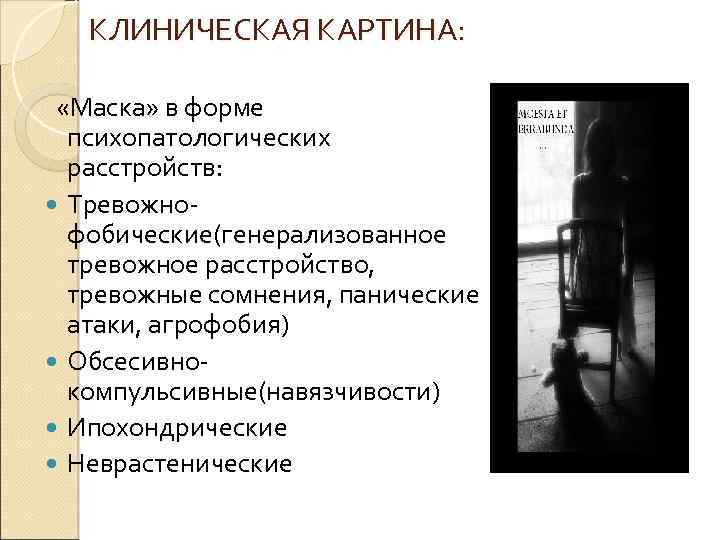 КЛИНИЧЕСКАЯ КАРТИНА: «Маска» в форме психопатологических расстройств: Тревожнофобические(генерализованное тревожное расстройство, тревожные сомнения, панические атаки,